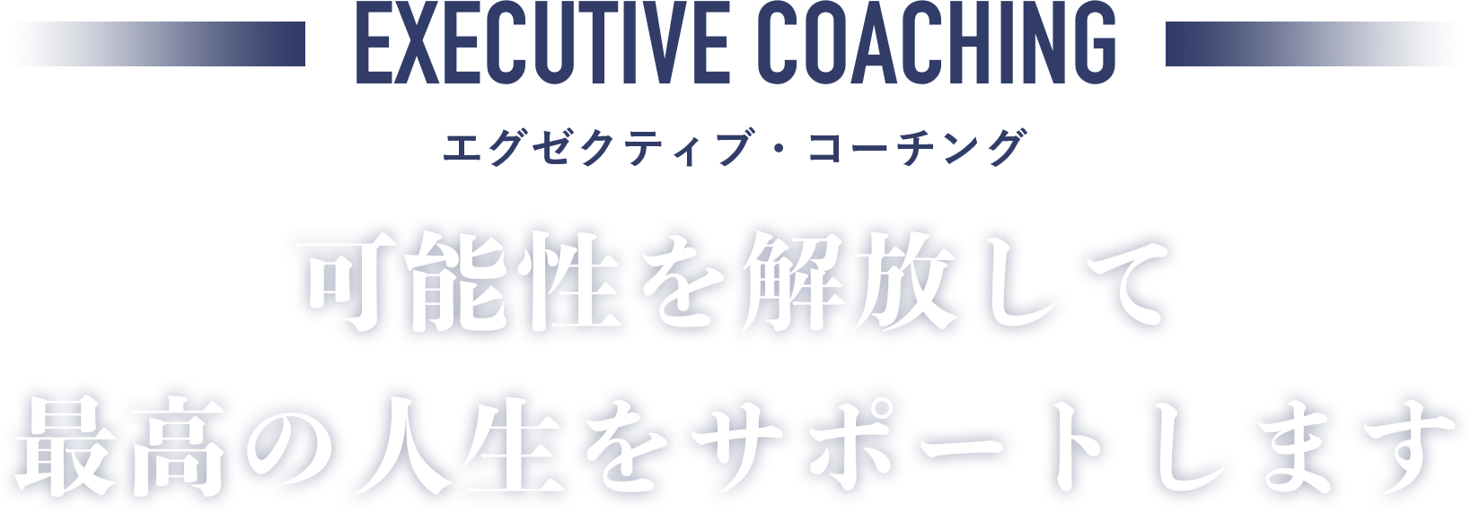 Executive Coaching エグゼクティブ・コーチング 可能性を解放して 最高の人生をサポートします